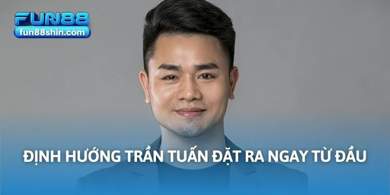 Định hướng Trần Tuấn đặt ra ngay từ đầu