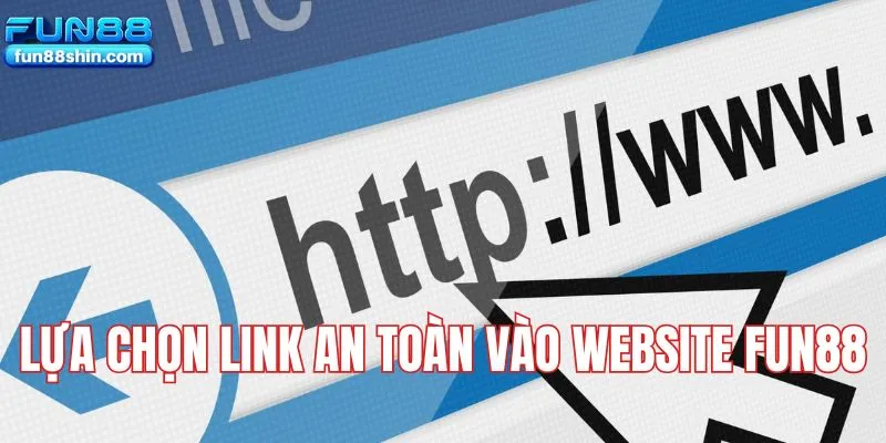 Lựa chọn link an toàn vào website Fun88 