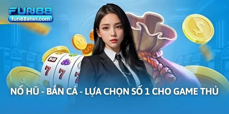 Nổ hũ - Bắn cá - Lựa chọn số 1 cho game thủ
