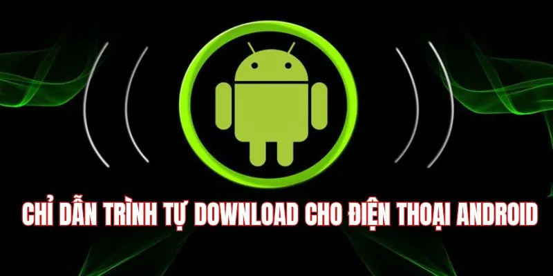 Chỉ dẫn trình tự download cho điện thoại Android